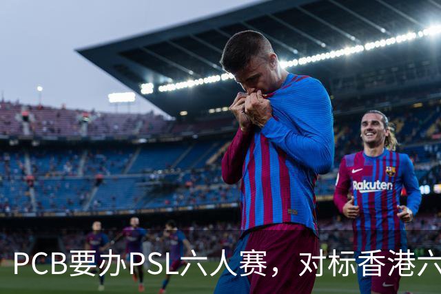 PCB要办PSL六人赛，对标香港六人赛